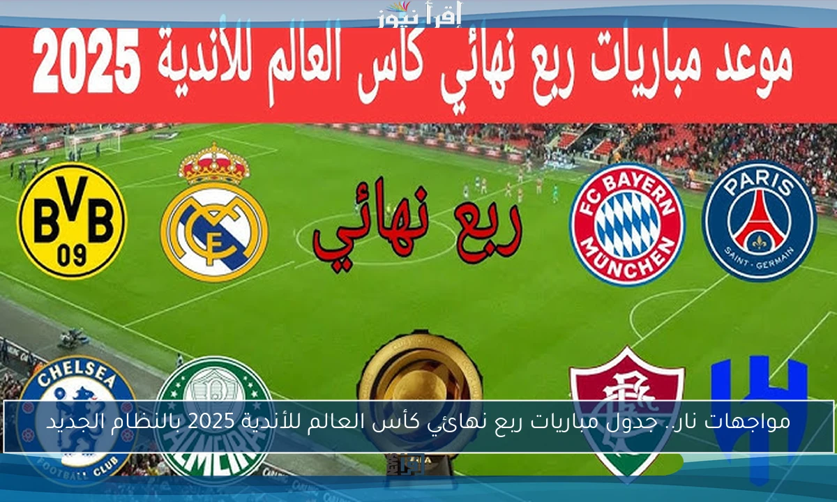مواجهات نار.. جدول مباريات ربع نهائي كأس العالم للأندية 2025 بالنظام الجديد