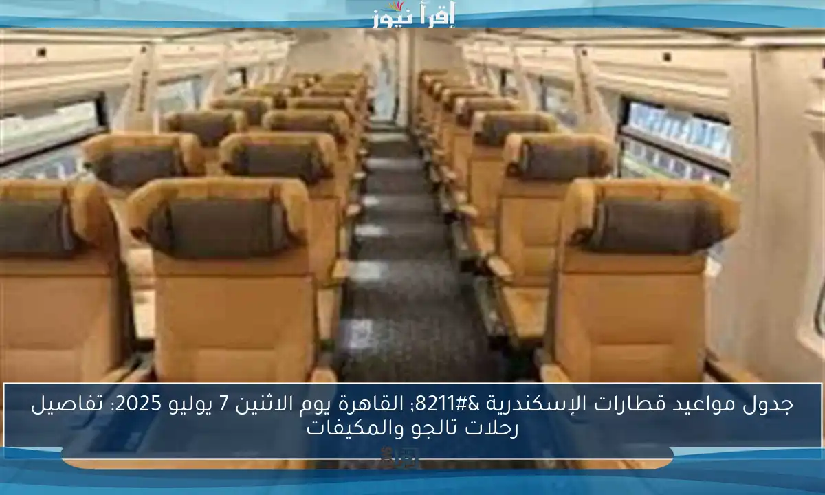 جدول مواعيد قطارات الإسكندرية – القاهرة يوم الاثنين 7 يوليو 2025: تفاصيل رحلات تالجو والمكيفات