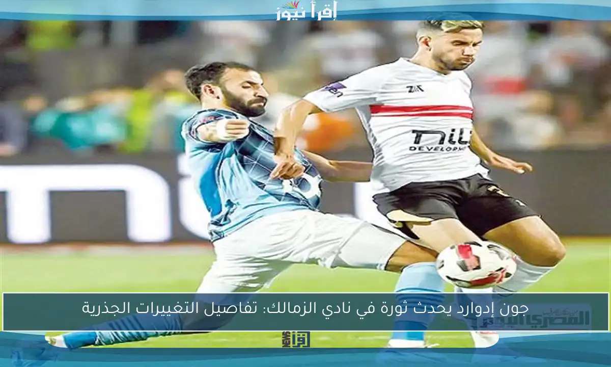 جون إدوارد يحدث ثورة في نادي الزمالك: تفاصيل التغييرات الجذرية