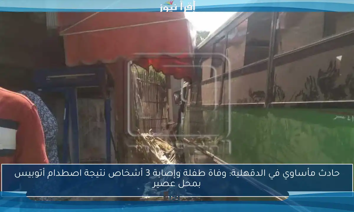 حادث مأساوي في الدقهلية: وفاة طفلة وإصابة 3 أشخاص نتيجة اصطدام أتوبيس بمحل عصير