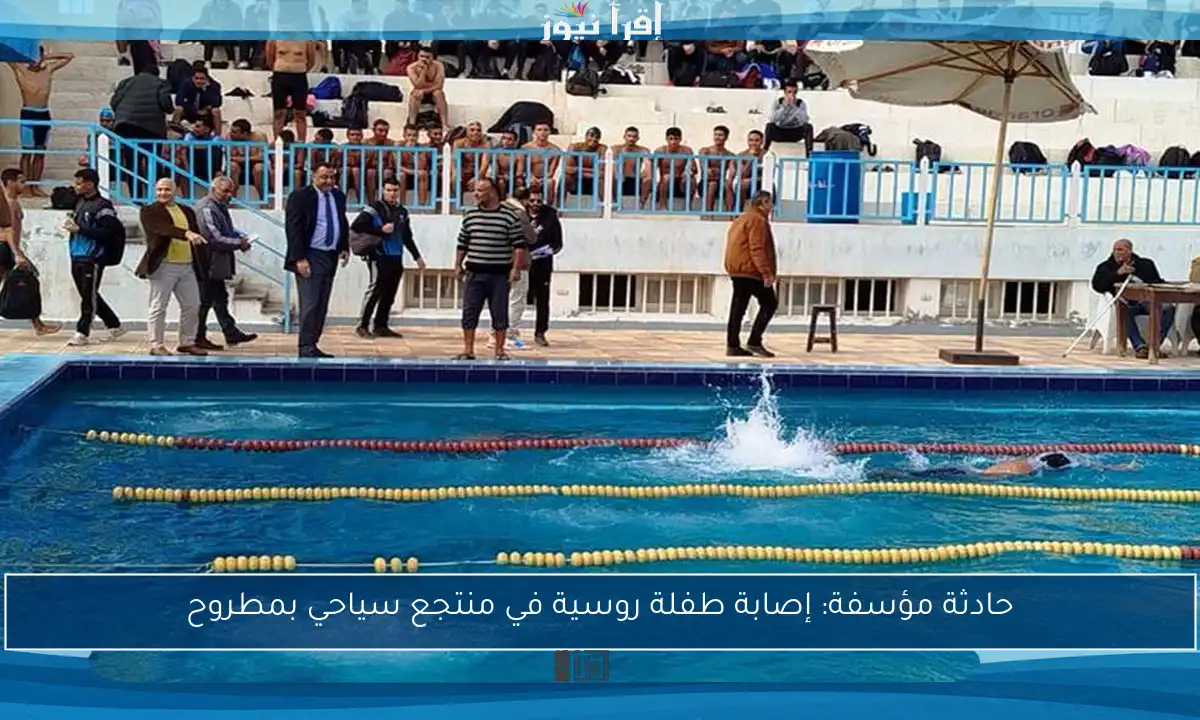 حادثة مؤسفة: إصابة طفلة روسية في منتجع سياحي بمطروح