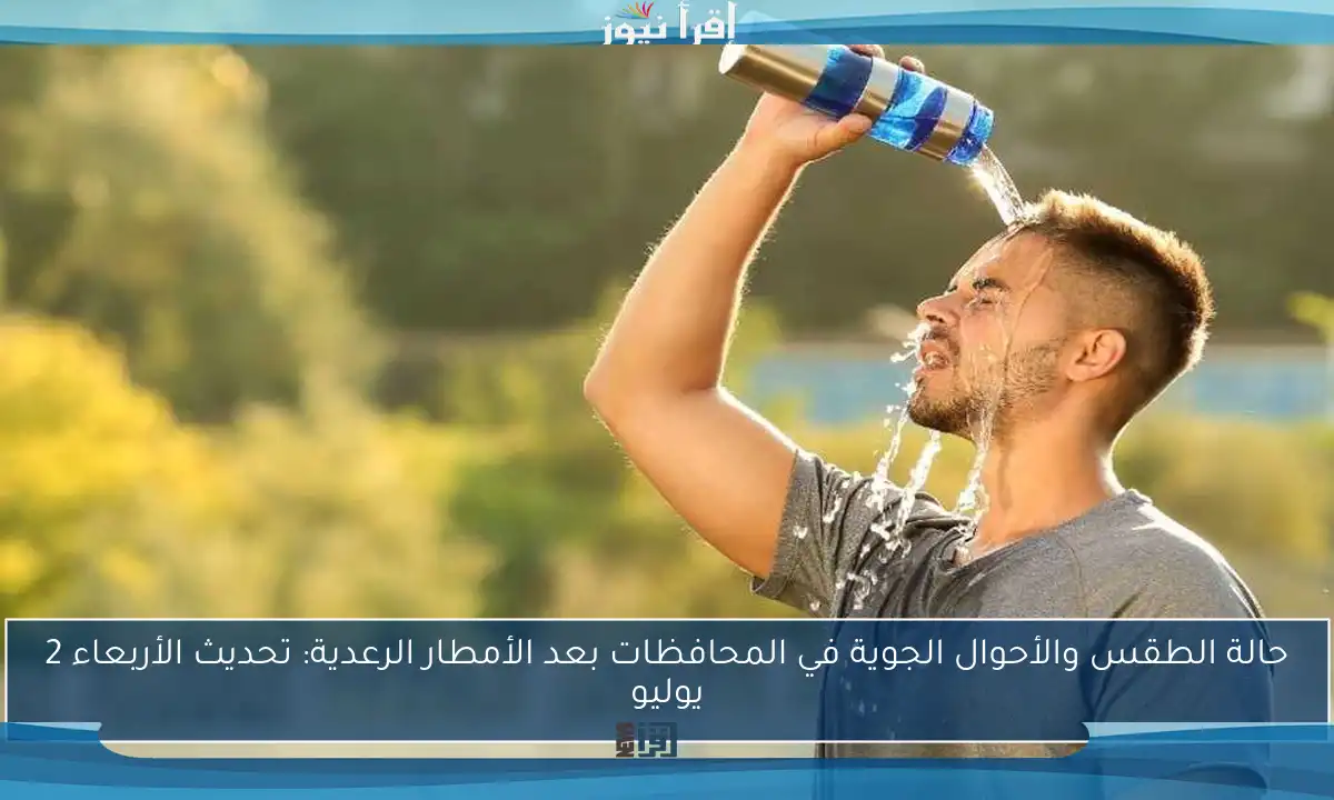 حالة الطقس والأحوال الجوية في المحافظات بعد الأمطار الرعدية: تحديث الأربعاء 2 يوليو