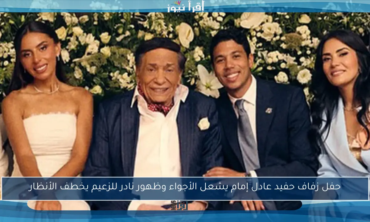 حفل زفاف حفيد عادل إمام يشعل الأجواء وظهور نادر للزعيم يخطف الأنظار