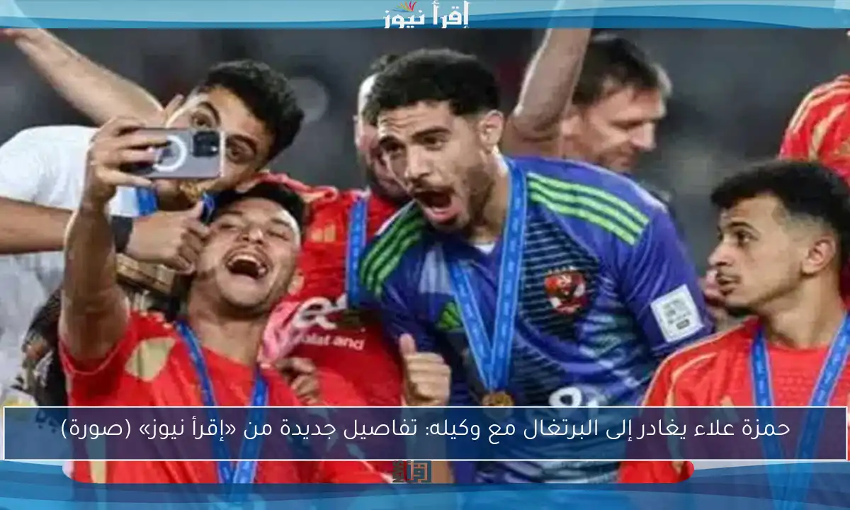 حمزة علاء يغادر إلى البرتغال مع وكيله: تفاصيل جديدة من «إقرأ نيوز» (صورة)