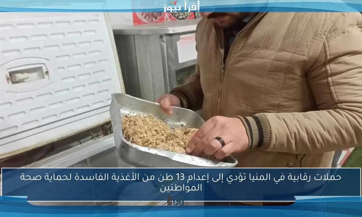 حملات رقابية في المنيا تؤدي إلى إعدام 13 طن من الأغذية الفاسدة لحماية صحة المواطنين