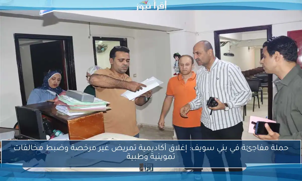 حملة مفاجئة في بني سويف: إغلاق أكاديمية تمريض غير مرخصة وضبط مخالفات تموينية وطبية