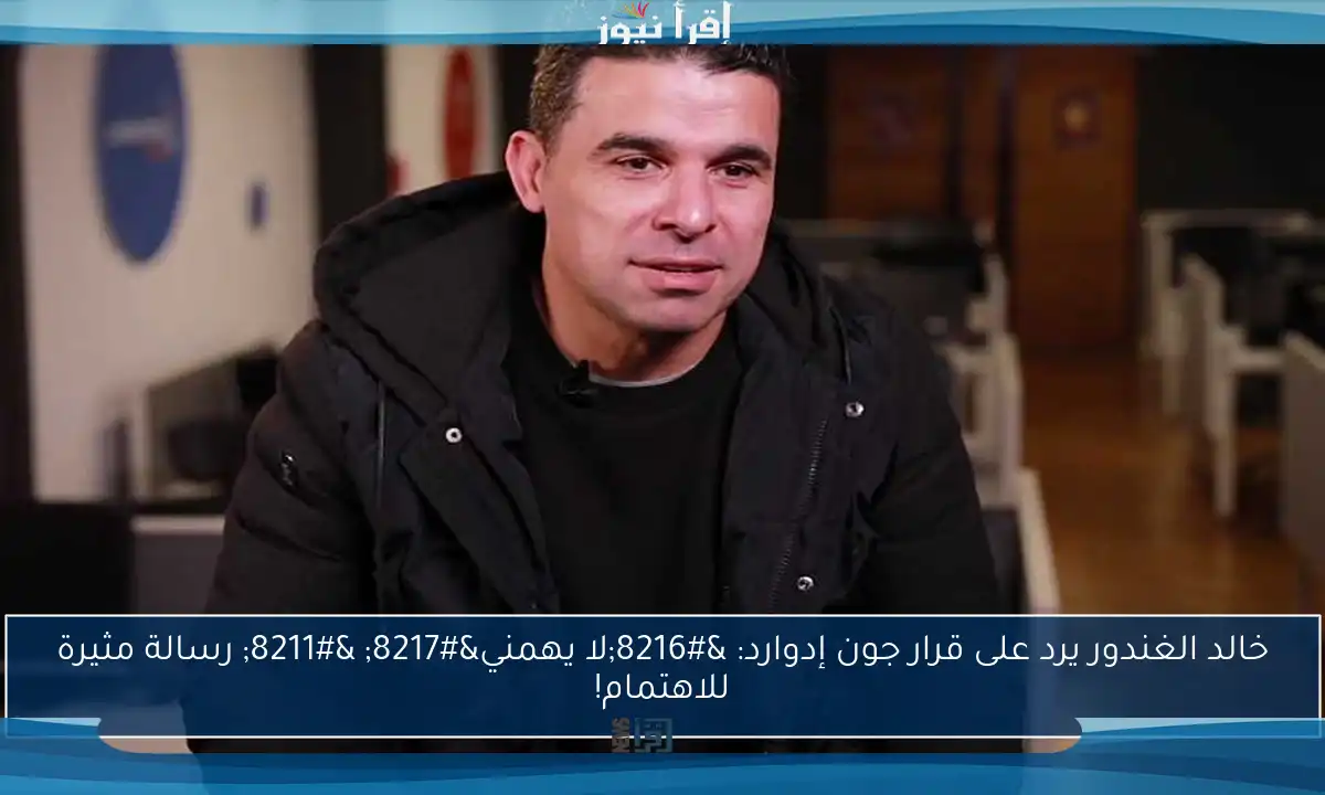 خالد الغندور يرد على قرار جون إدوارد: ‘لا يهمني’ – رسالة مثيرة للاهتمام!