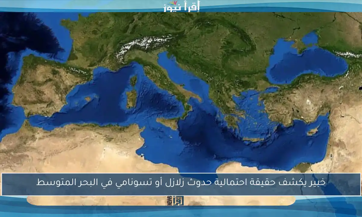 خبير يكشف حقيقة احتمالية حدوث زلازل أو تسونامي في البحر المتوسط