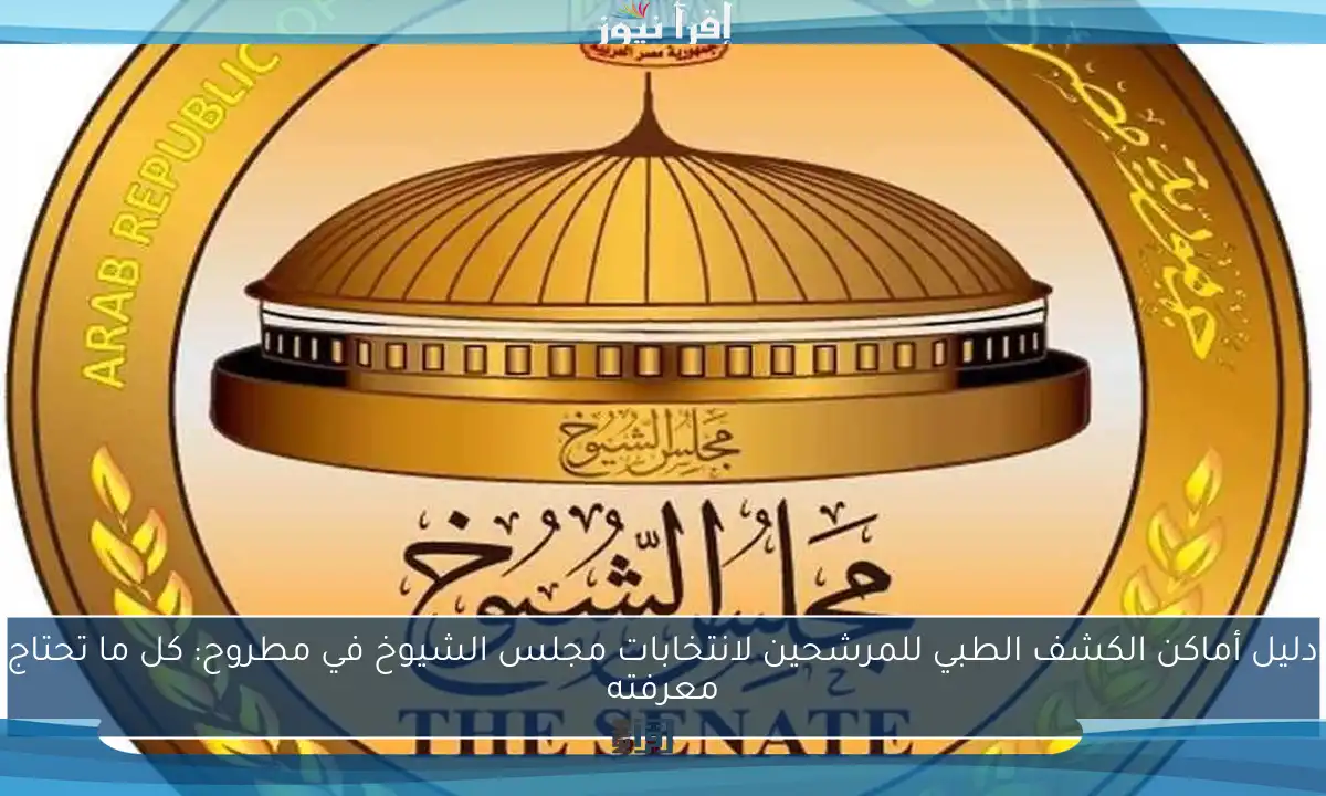 دليل أماكن الكشف الطبي للمرشحين لانتخابات مجلس الشيوخ في مطروح: كل ما تحتاج معرفته
