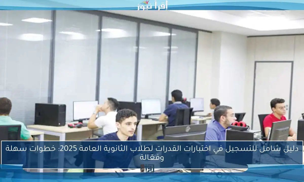 دليل شامل للتسجيل في اختبارات القدرات لطلاب الثانوية العامة 2025: خطوات سهلة وفعّالة