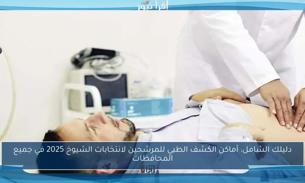 دليلك الشامل: أماكن الكشف الطبي للمرشحين لانتخابات الشيوخ 2025 في جميع المحافظات