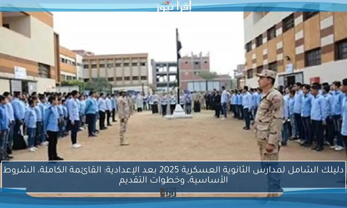 دليلك الشامل لمدارس الثانوية العسكرية 2025 بعد الإعدادية: القائمة الكاملة، الشروط الأساسية، وخطوات التقديم