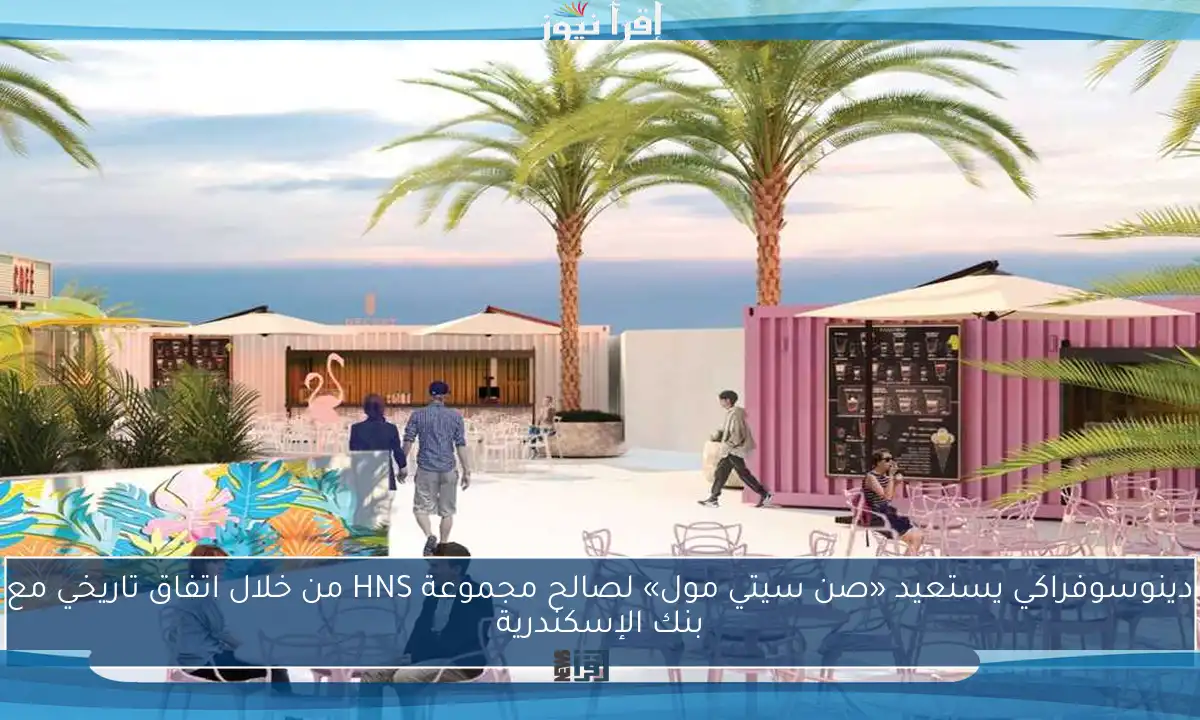 دينوسوفراكي يستعيد «صن سيتي مول» لصالح مجموعة HNS من خلال اتفاق تاريخي مع بنك الإسكندرية