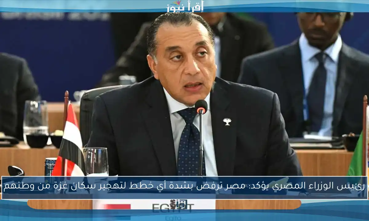رئيس الوزراء المصري يؤكد: مصر ترفض بشدة أي خطط لتهجير سكان غزة من وطنهم