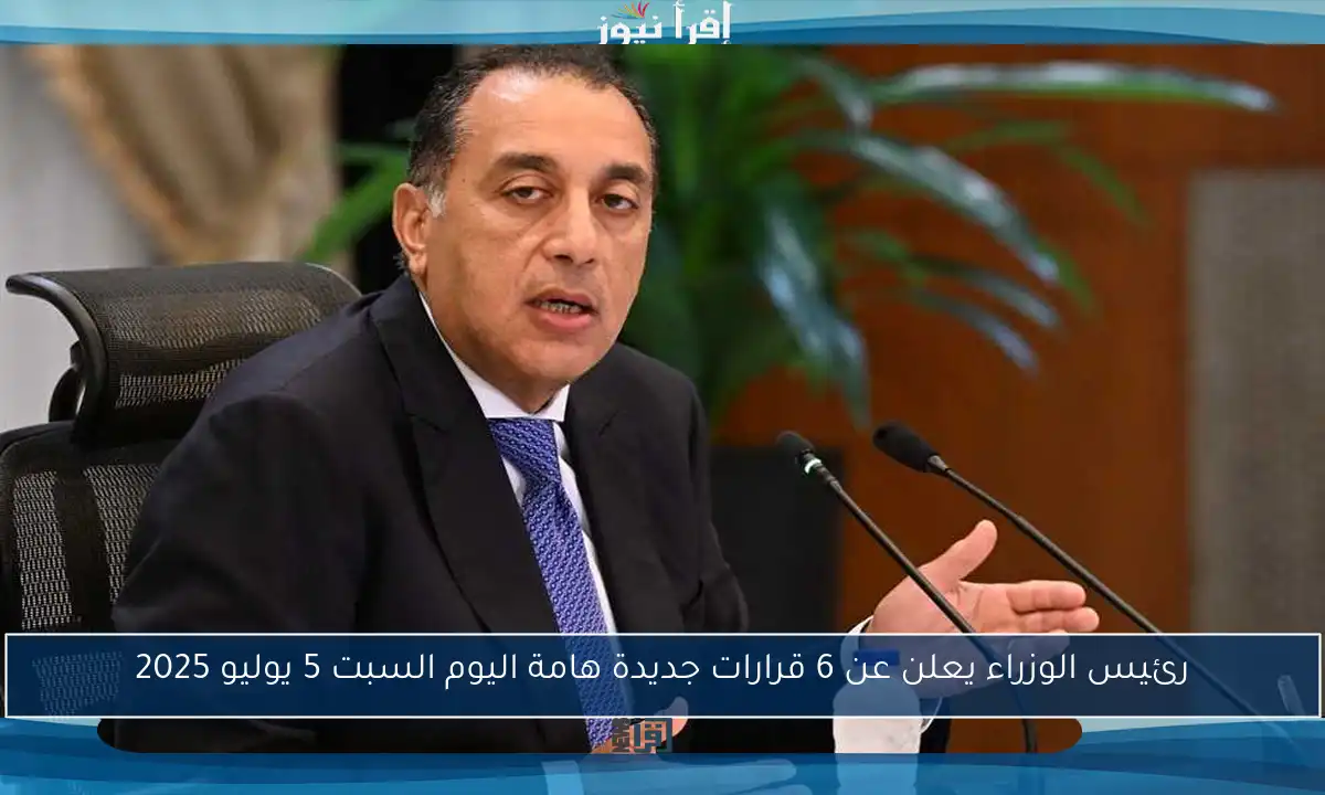 رئيس الوزراء يعلن عن 6 قرارات جديدة هامة اليوم السبت 5 يوليو 2025