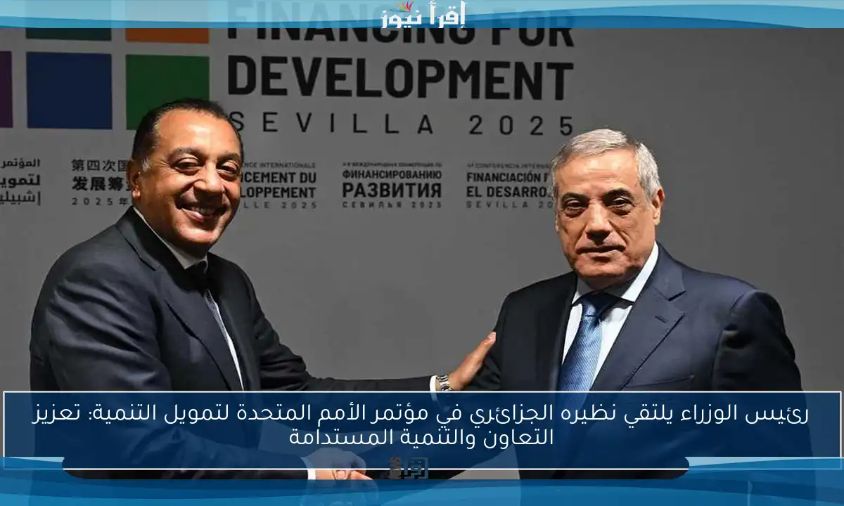 رئيس الوزراء يلتقي نظيره الجزائري في مؤتمر الأمم المتحدة لتمويل التنمية: تعزيز التعاون والتنمية المستدامة