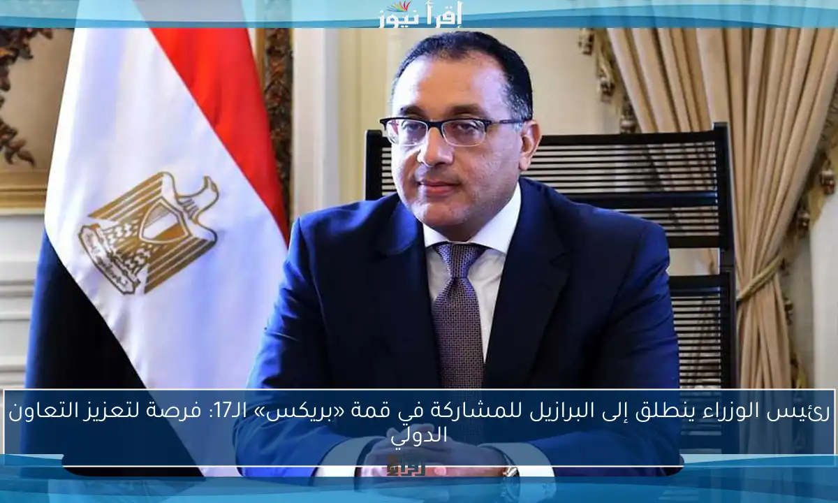 رئيس الوزراء ينطلق إلى البرازيل للمشاركة في قمة «بريكس» الـ17: فرصة لتعزيز التعاون الدولي