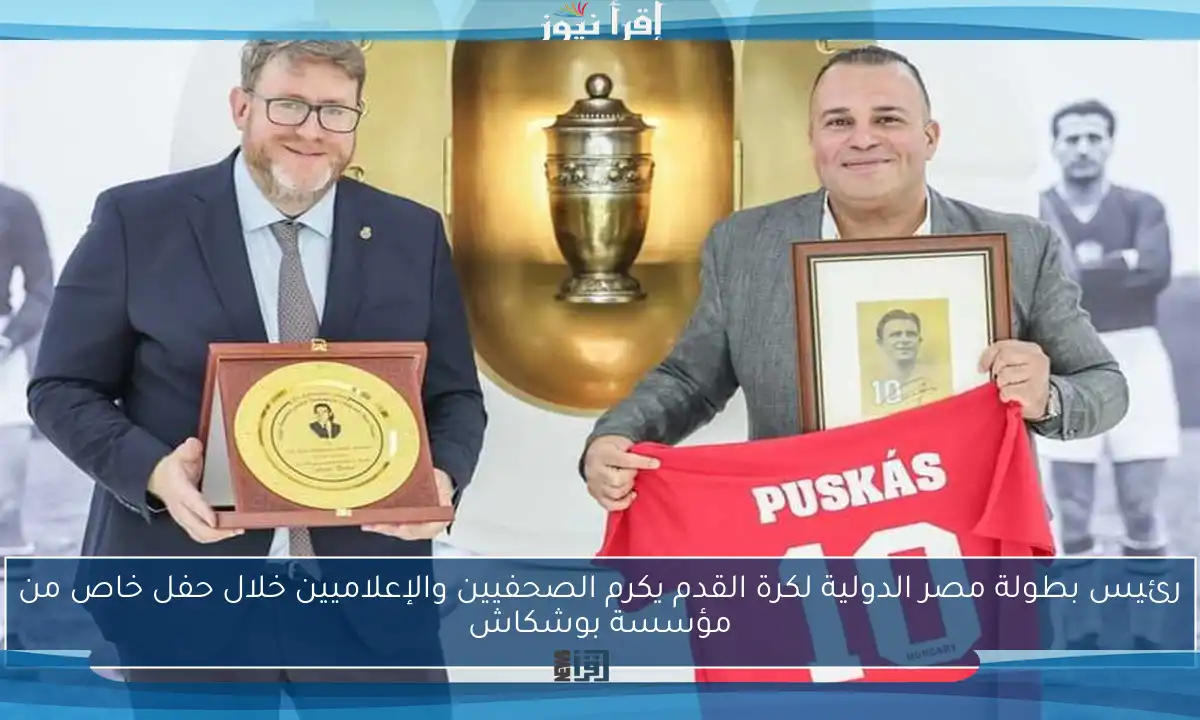 رئيس بطولة مصر الدولية لكرة القدم يكرم الصحفيين والإعلاميين خلال حفل خاص من مؤسسة بوشكاش