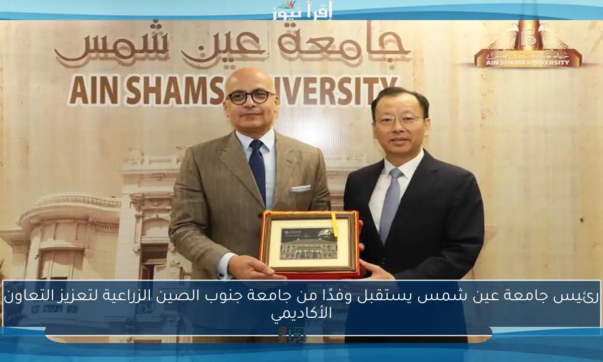 رئيس جامعة عين شمس يستقبل وفدًا من جامعة جنوب الصين الزراعية لتعزيز التعاون الأكاديمي