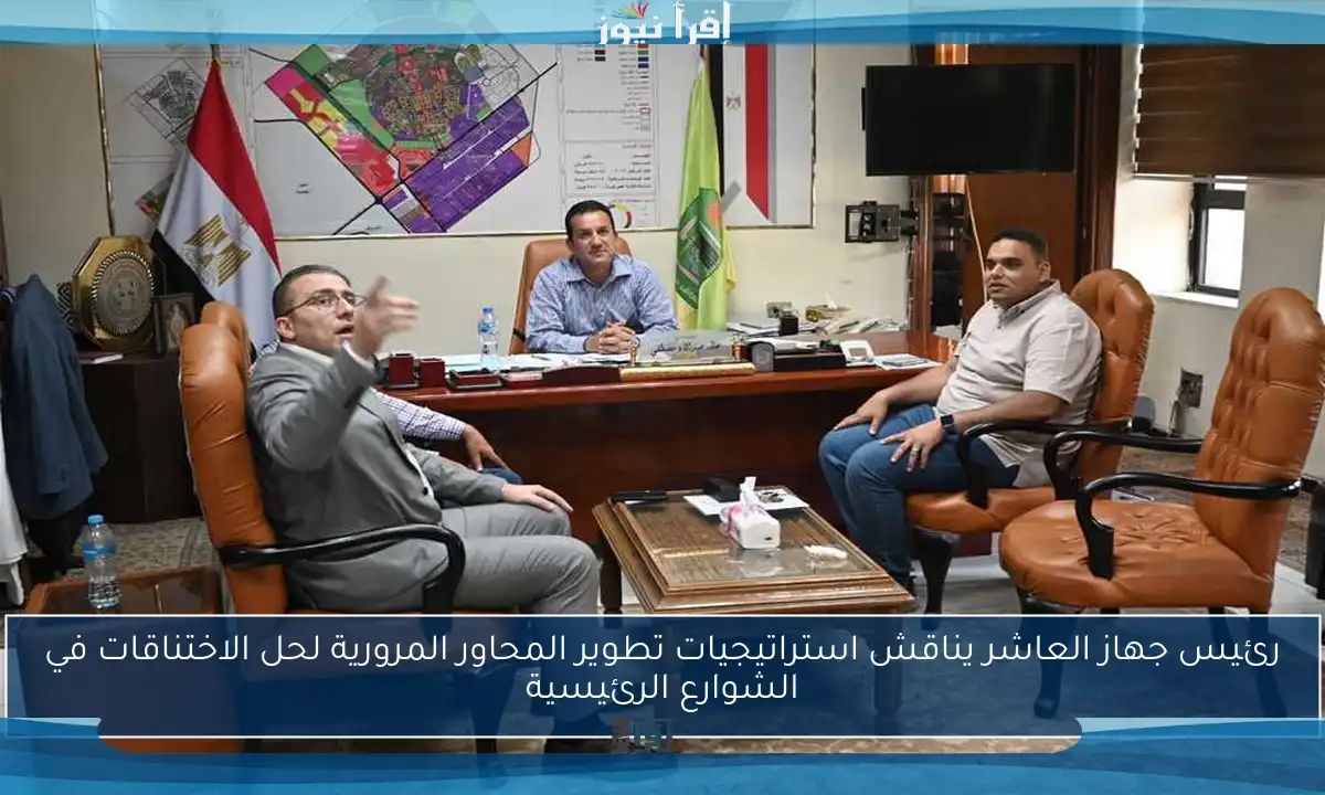 رئيس جهاز العاشر يناقش استراتيجيات تطوير المحاور المرورية لحل الاختناقات في الشوارع الرئيسية