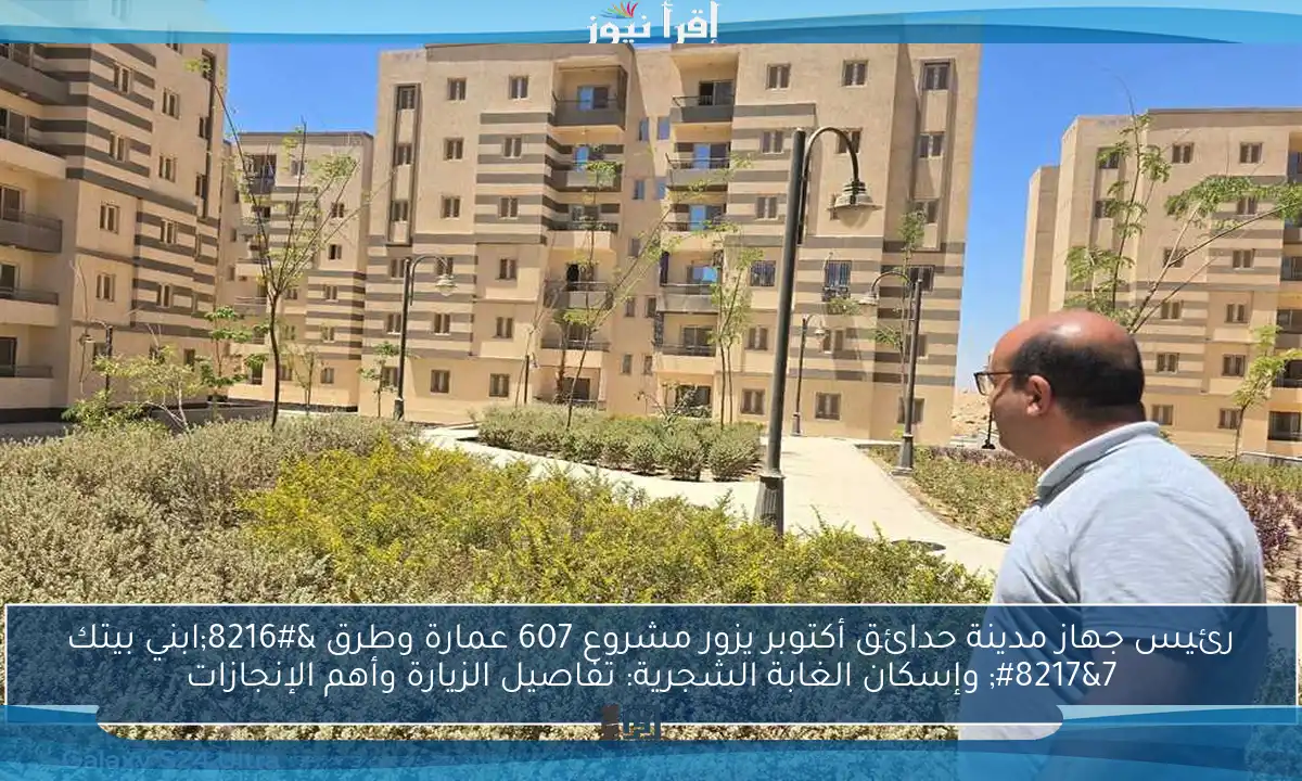 رئيس جهاز مدينة حدائق أكتوبر يزور مشروع 607 عمارة وطرق ‘ابني بيتك 7’ وإسكان الغابة الشجرية: تفاصيل الزيارة وأهم الإنجازات