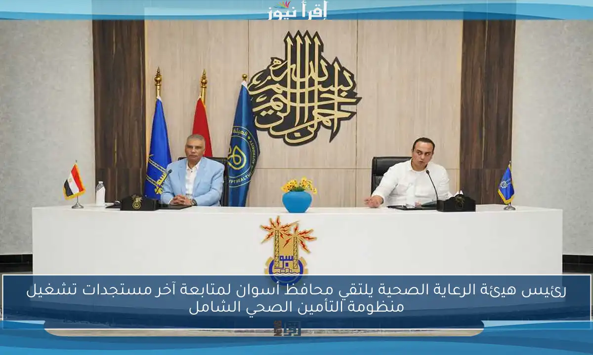 رئيس هيئة الرعاية الصحية يلتقي محافظ أسوان لمتابعة آخر مستجدات تشغيل منظومة التأمين الصحي الشامل