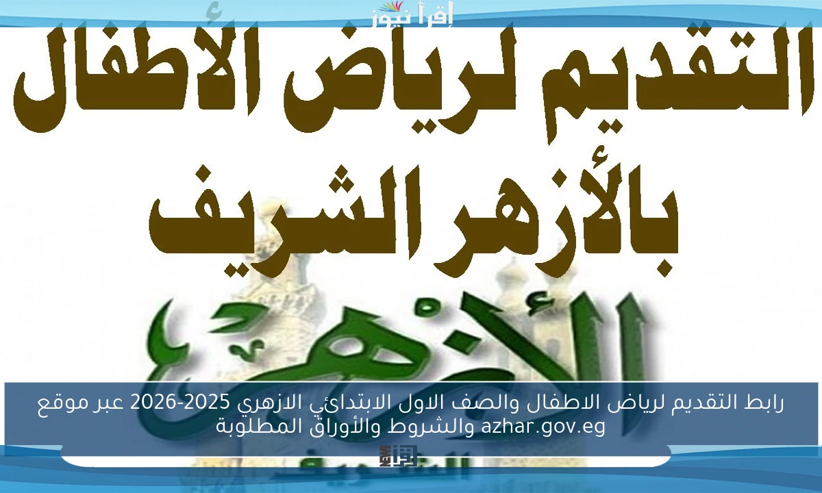رابط التقديم لرياض الاطفال والصف الاول الابتدائي الازهري 2025-2026 عبر موقع azhar.gov.eg والشروط والأوراق المطلوبة