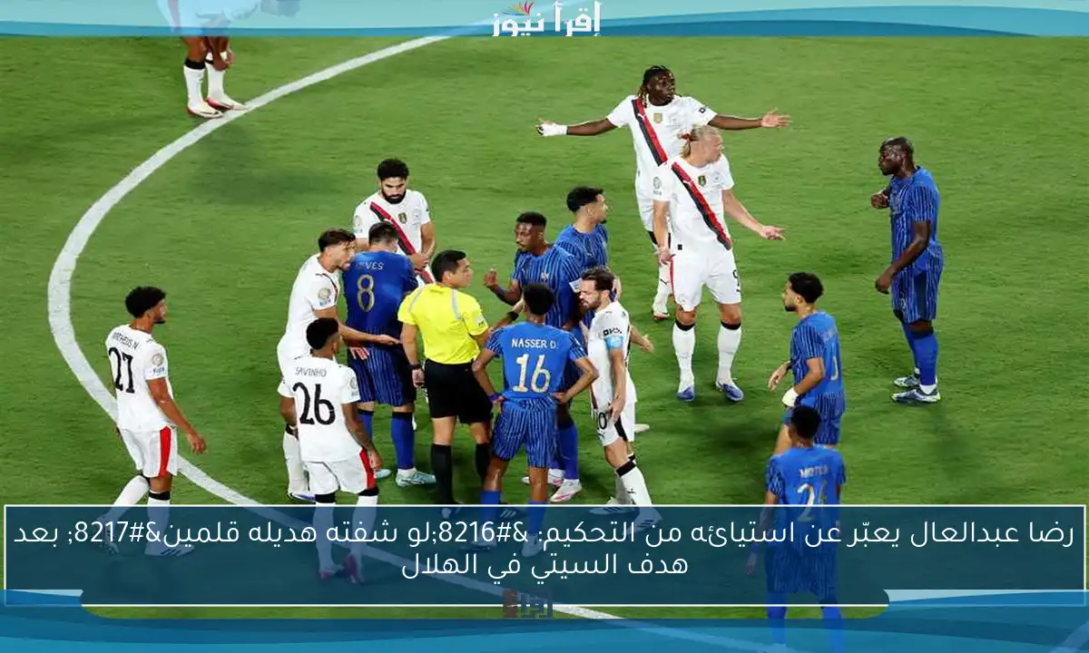 رضا عبدالعال يعبّر عن استيائه من التحكيم: ‘لو شفته هديله قلمين’ بعد هدف السيتي في الهلال