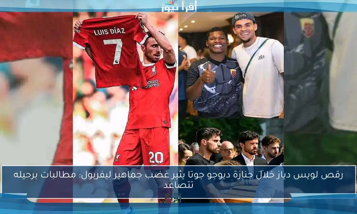 رقص لويس دياز خلال جنازة ديوجو جوتا يثير غضب جماهير ليفربول: مطالبات برحيله تتصاعد