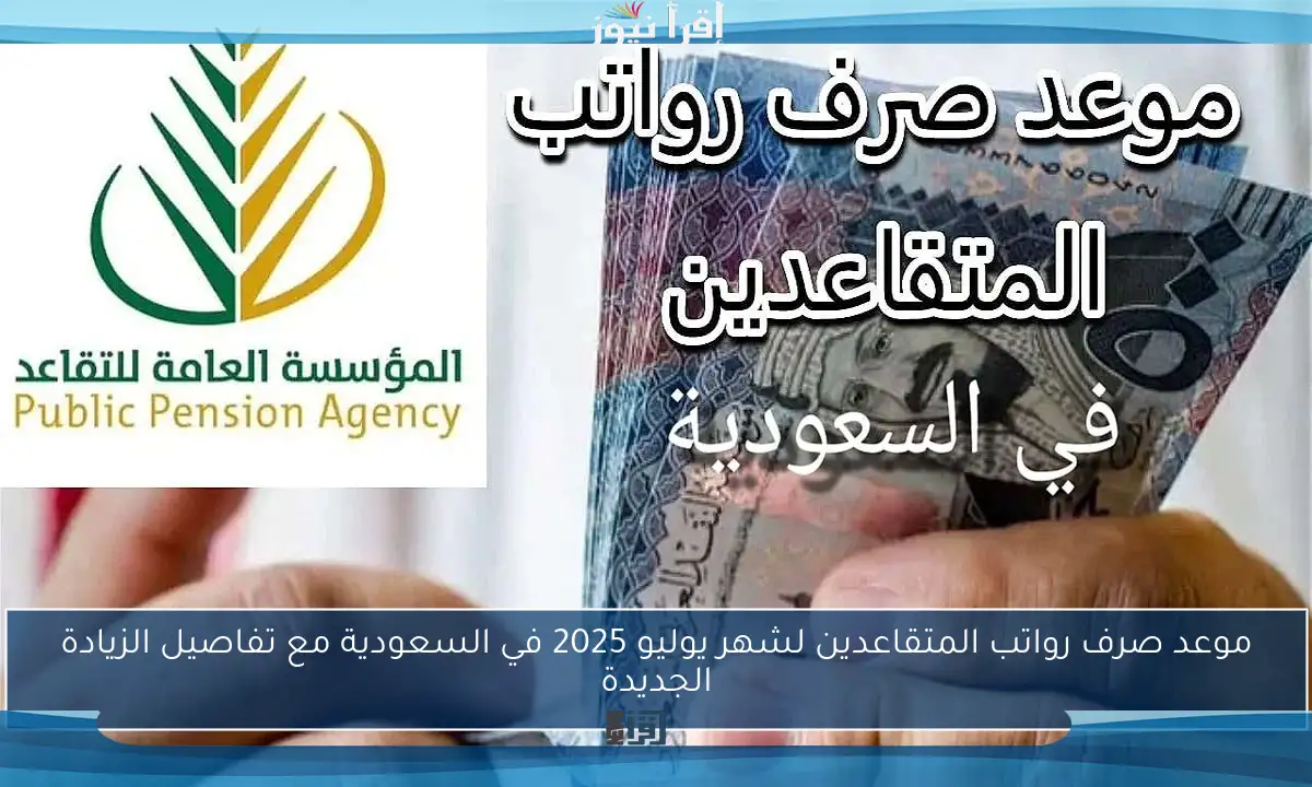 موعد صرف رواتب المتقاعدين لشهر يوليو 2025 في السعودية مع تفاصيل الزيادة الجديدة