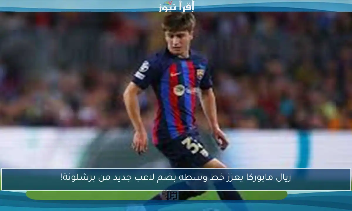 ريال مايوركا يعزز خط وسطه بضم لاعب جديد من برشلونة!