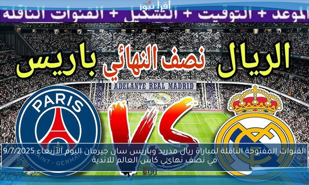 القنوات المفتوحة الناقلة لمباراة ريال مدريد وباريس سان جيرمان اليوم الأربعاء 9/7/2025 في نصف نهائي كاس العالم للاندية