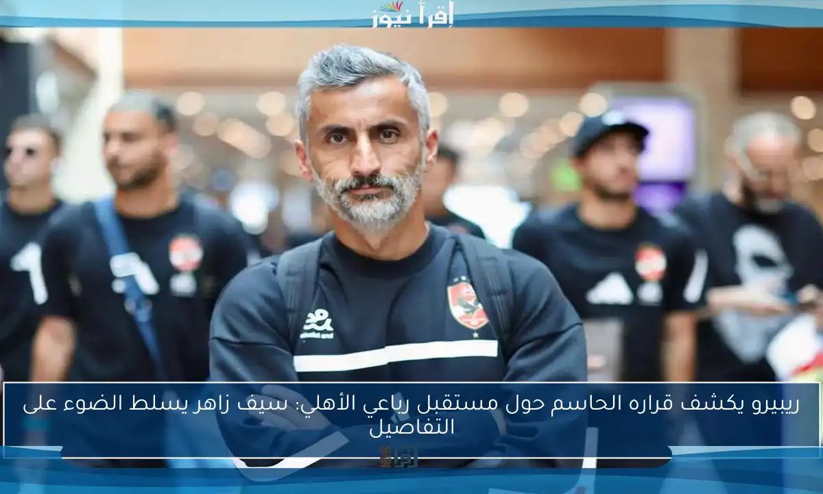 ريبيرو يكشف قراره الحاسم حول مستقبل رباعي الأهلي: سيف زاهر يسلط الضوء على التفاصيل