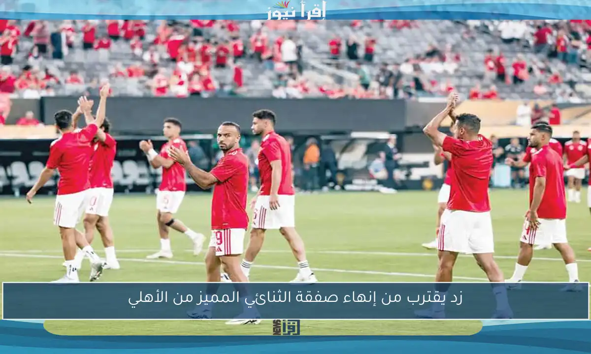 زد يقترب من إنهاء صفقة الثنائي المميز من الأهلي