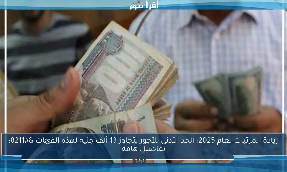 زيادة المرتبات لعام 2025: الحد الأدنى للأجور يتجاوز 13 ألف جنيه لهذه الفئات – تفاصيل هامة