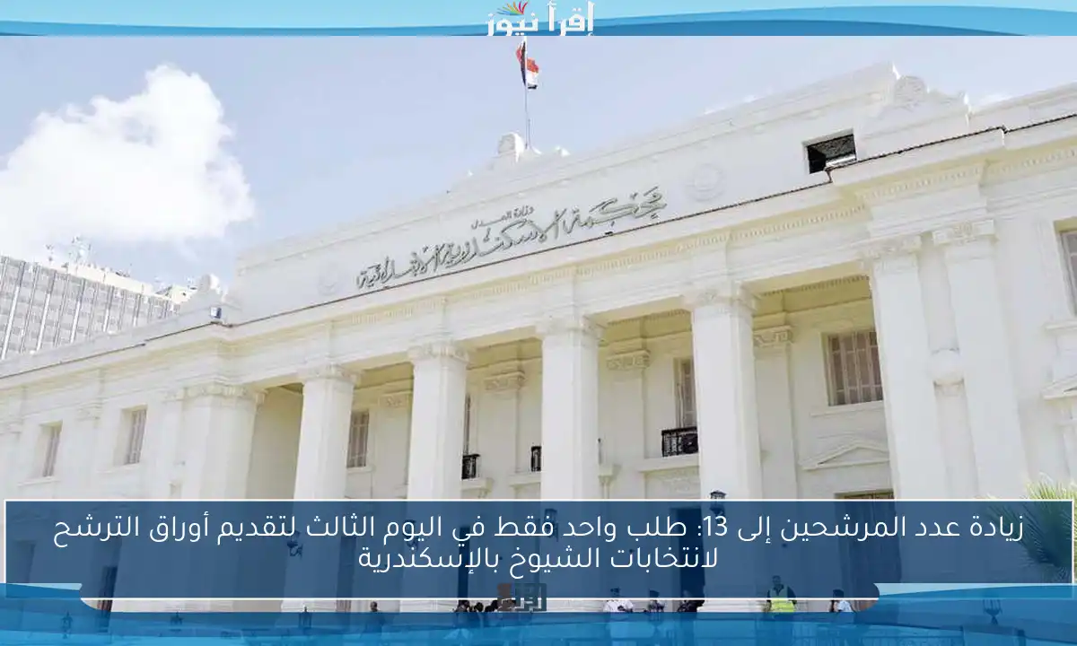 زيادة عدد المرشحين إلى 13: طلب واحد فقط في اليوم الثالث لتقديم أوراق الترشح لانتخابات الشيوخ بالإسكندرية
