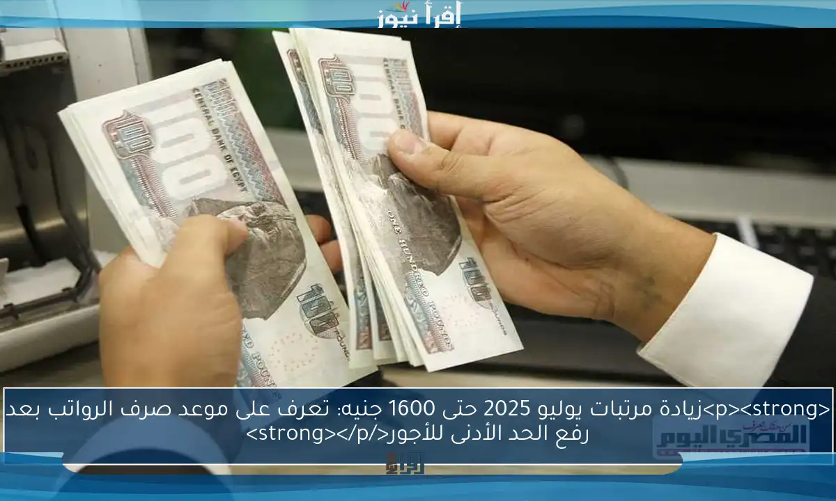 <p><strong>زيادة مرتبات يوليو 2025 حتى 1600 جنيه: تعرف على موعد صرف الرواتب بعد رفع الحد الأدنى للأجور</strong></p>