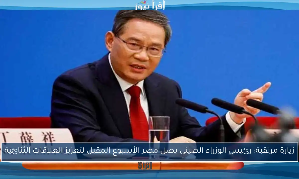 زيارة مرتقبة: رئيس الوزراء الصيني يصل مصر الأسبوع المقبل لتعزيز العلاقات الثنائية