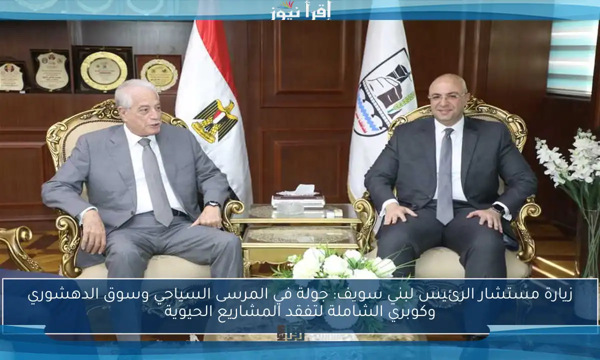 زيارة مستشار الرئيس لبني سويف: جولة في المرسى السياحي وسوق الدهشوري وكوبري الشاملة لتفقد المشاريع الحيوية