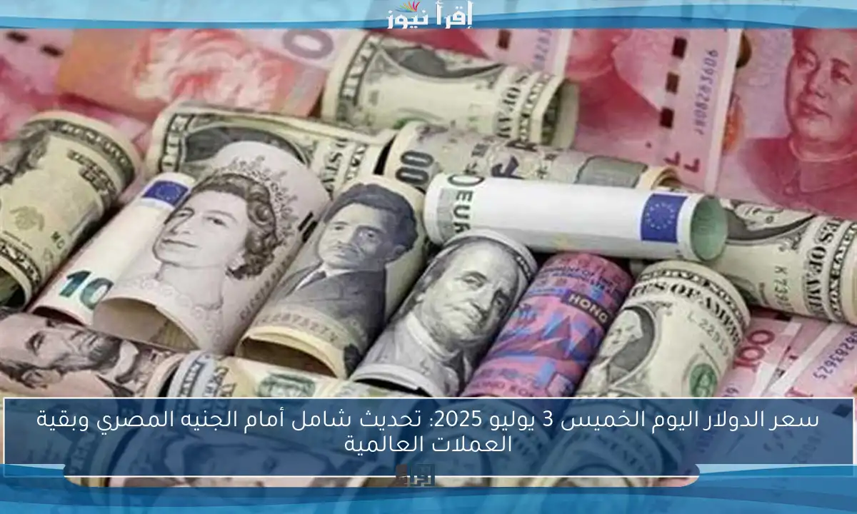 سعر الدولار اليوم الخميس 3 يوليو 2025: تحديث شامل أمام الجنيه المصري وبقية العملات العالمية