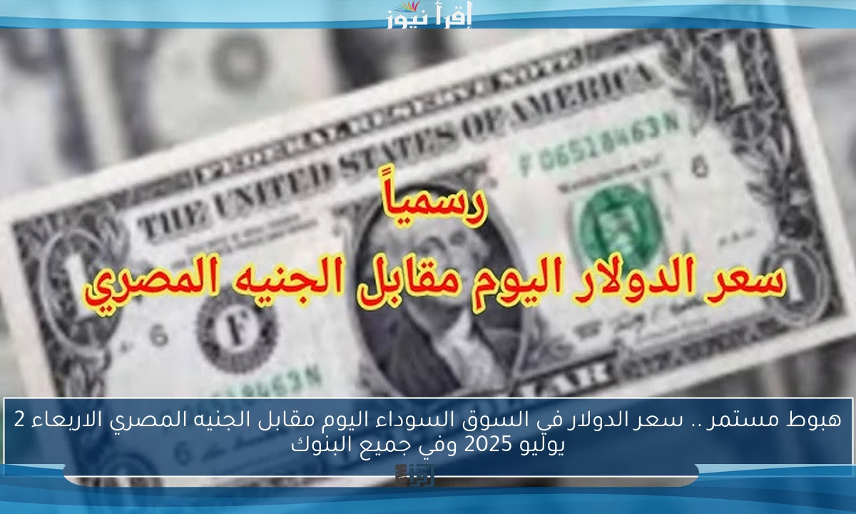 هبوط مستمر .. سعر الدولار في السوق السوداء اليوم مقابل الجنيه المصري الاربعاء 2 يوليو 2025 وفي جميع البنوك