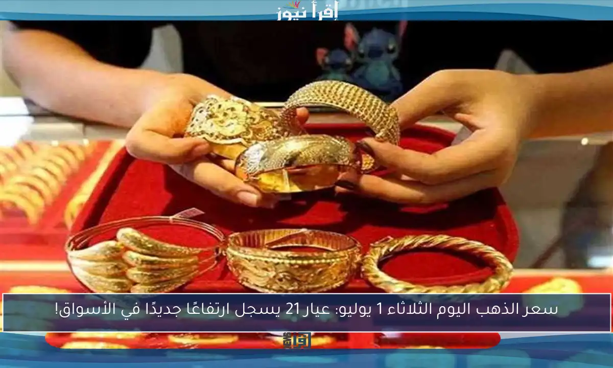 سعر الذهب اليوم الثلاثاء 1 يوليو: عيار 21 يسجل ارتفاعًا جديدًا في الأسواق!