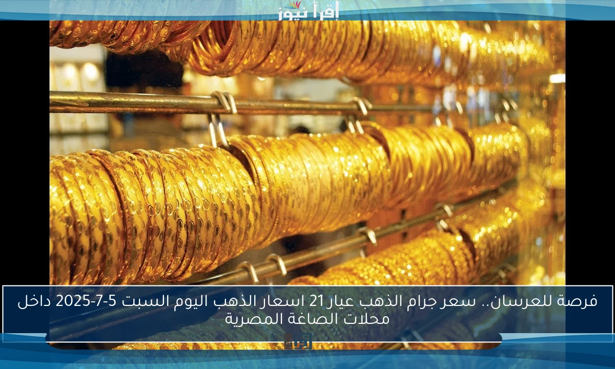 فرصة للعرسان.. سعر جرام الذهب عيار 21 اسعار الذهب اليوم السبت 5-7-2025 داخل محلات الصاغة المصرية