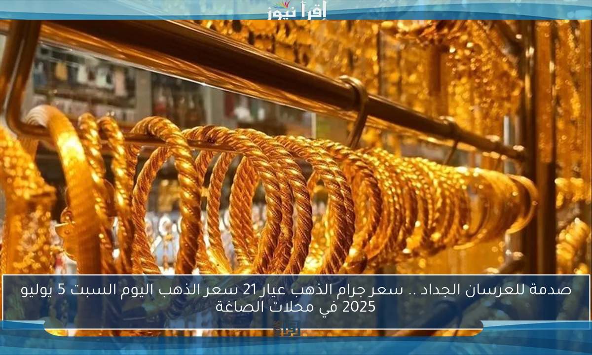 صدمة للعرسان الجداد .. سعر جرام الذهب عيار 21 سعر الذهب اليوم السبت 5 يوليو 2025 في محلات الصاغة