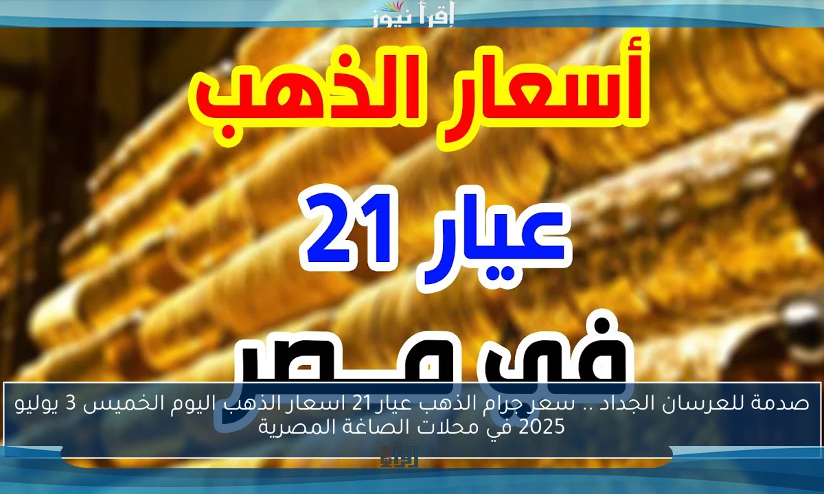 صدمة للعرسان الجداد .. سعر جرام الذهب عيار 21 اسعار الذهب اليوم الخميس 3 يوليو 2025 في محلات الصاغة المصرية