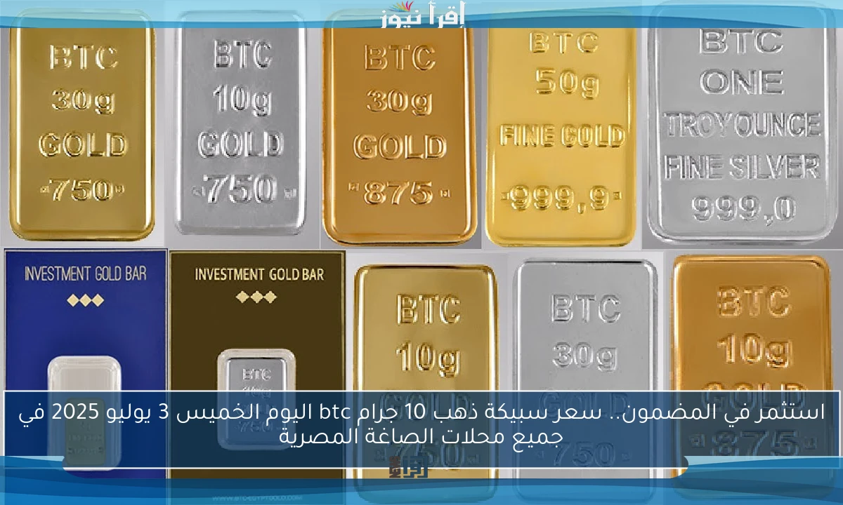 استثمر في المضمون.. سعر سبيكة ذهب 10 جرام btc اليوم الخميس 3 يوليو 2025 في جميع محلات الصاغة المصرية