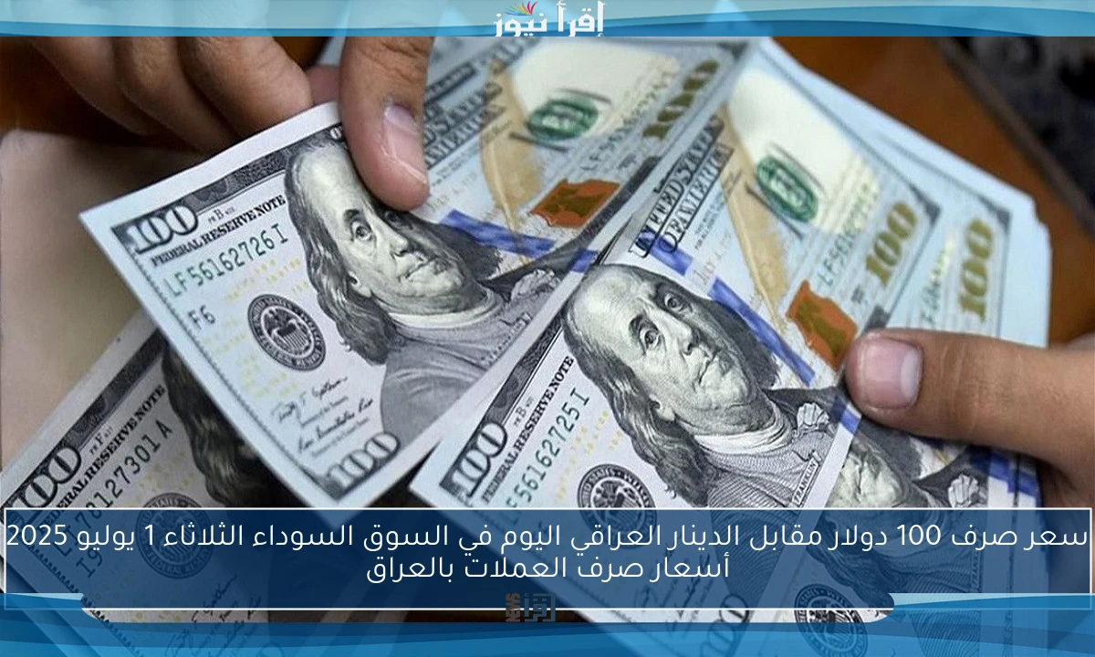 سعر صرف 100 دولار مقابل الدينار العراقي اليوم في السوق السوداء الثلاثاء 1 يوليو 2025 أسعار صرف العملات بالعراق