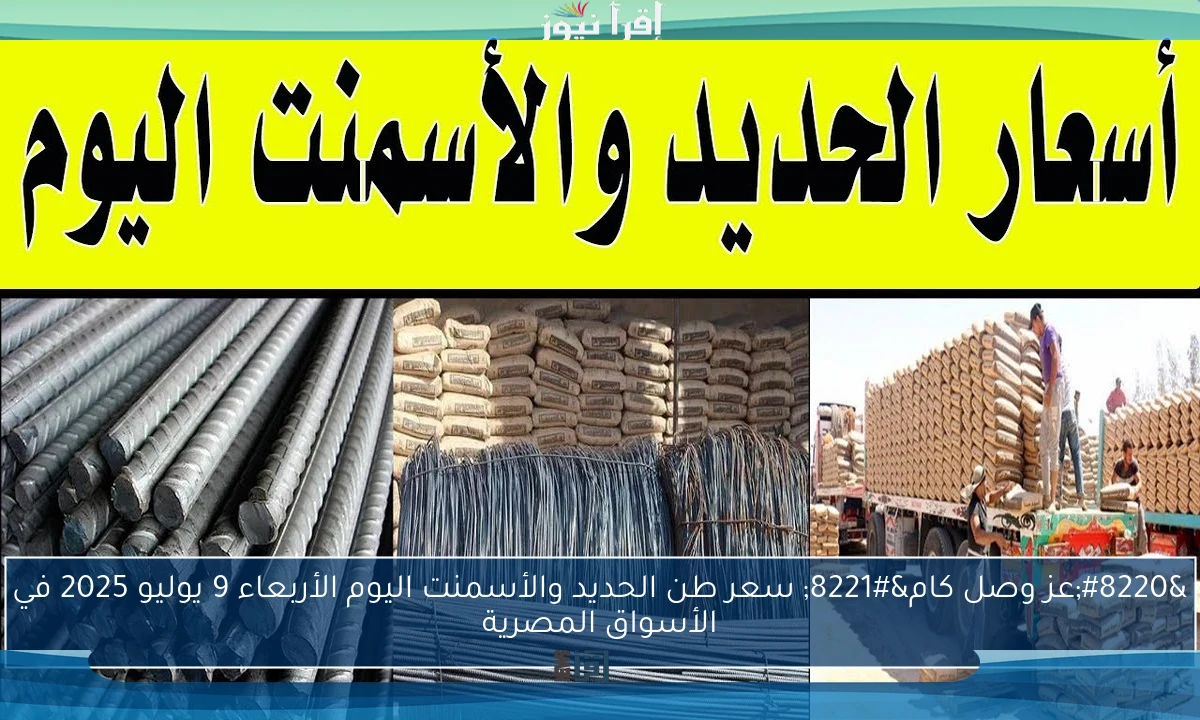 “عز وصل كام” سعر طن الحديد والأسمنت اليوم الأربعاء 9 يوليو 2025 في الأسواق المصرية