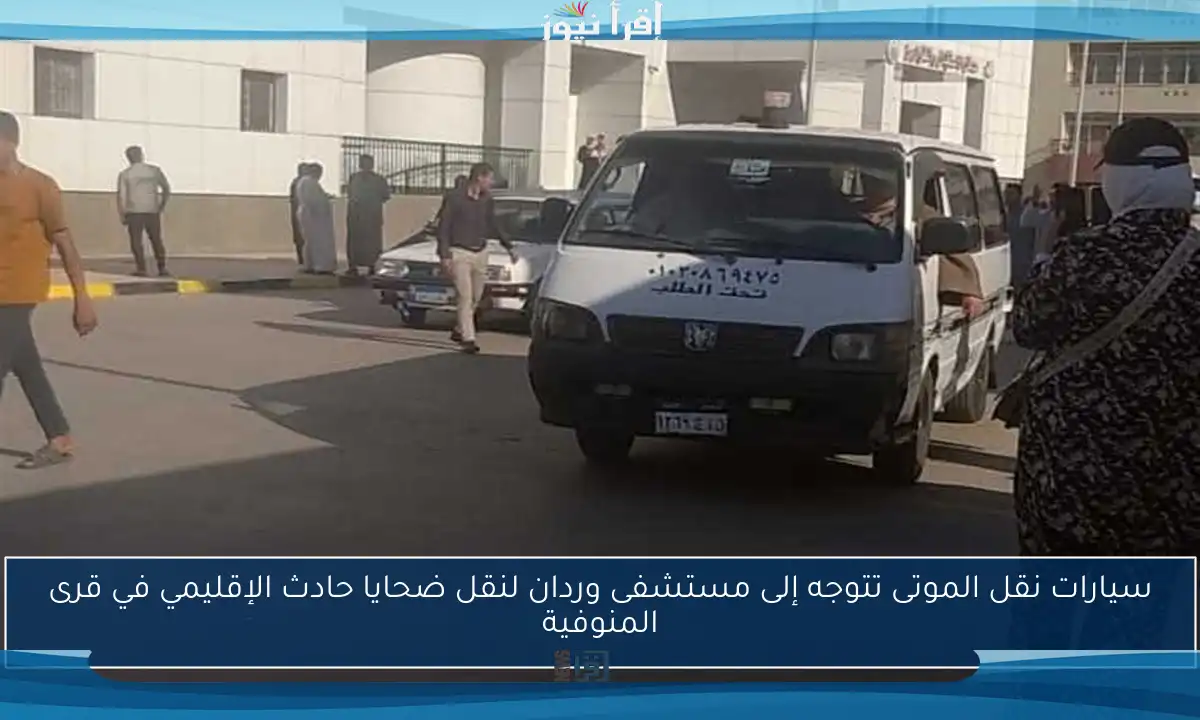 سيارات نقل الموتى تتوجه إلى مستشفى وردان لنقل ضحايا حادث الإقليمي في قرى المنوفية