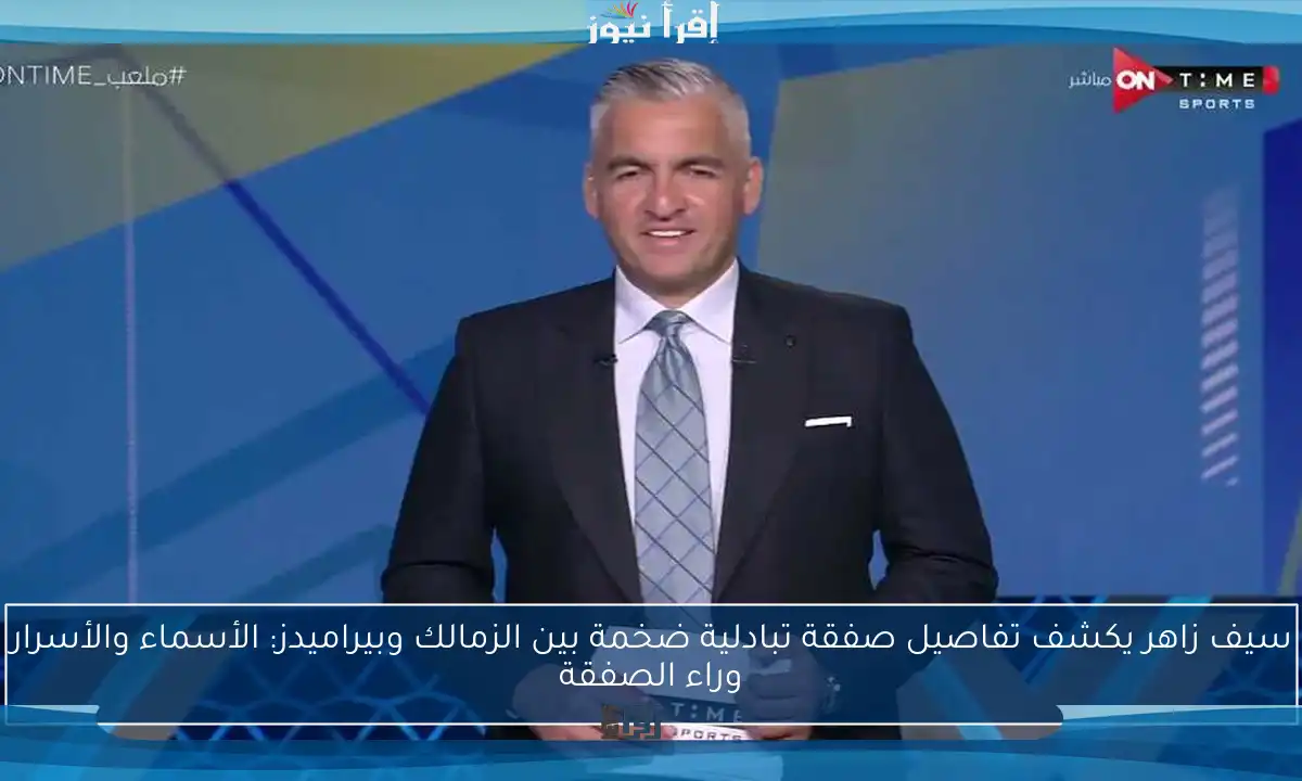 سيف زاهر يكشف تفاصيل صفقة تبادلية ضخمة بين الزمالك وبيراميدز: الأسماء والأسرار وراء الصفقة